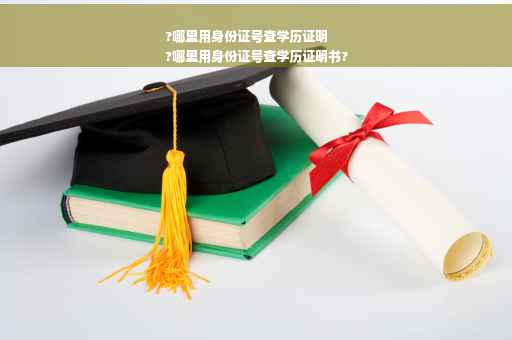 ?哪里用身份证号查学历证明
?哪里用身份证号查学历证明书?