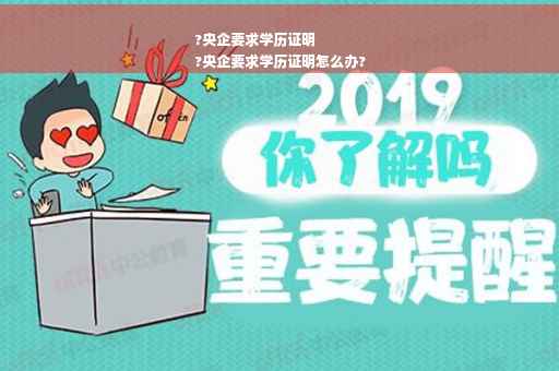 ?央企要求学历证明
?央企要求学历证明怎么办?