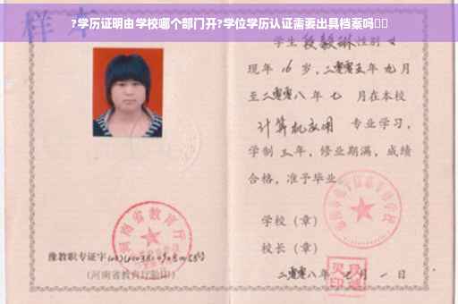 ?学历证明由学校哪个部门开?学位学历认证需要出具档案吗⚡️