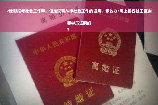 ?我想报考社会工作师，但是没有从事社会工作的证明，怎么办?网上报名社工证需要学历证明吗
?