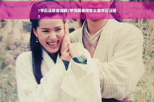 ?学历证明查询网?学信网表格怎么查学历证明
?