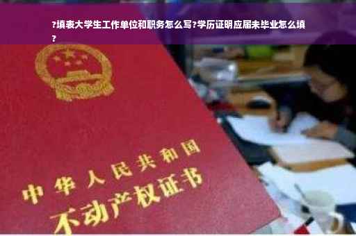 ?填表大学生工作单位和职务怎么写?学历证明应届未毕业怎么填
?