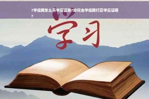 ?学信网怎么开学历证明?如何去学信网打印学历证明
?