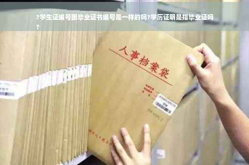 ?学生证编号跟毕业证书编号是一样的吗?学历证明是指毕业证吗
?