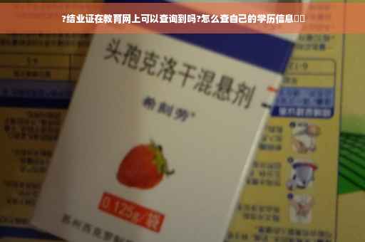 ?结业证在教育网上可以查询到吗?怎么查自己的学历信息⚡️