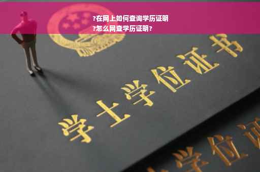 ?在网上如何查询学历证明
?怎么网查学历证明?