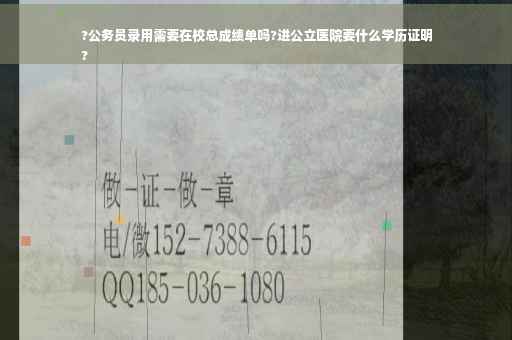 ?公务员录用需要在校总成绩单吗?进公立医院要什么学历证明
?