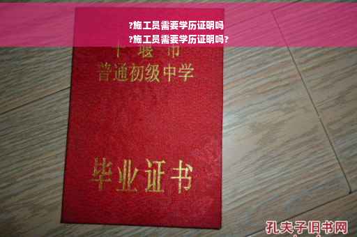 ?施工员需要学历证明吗
?施工员需要学历证明吗?