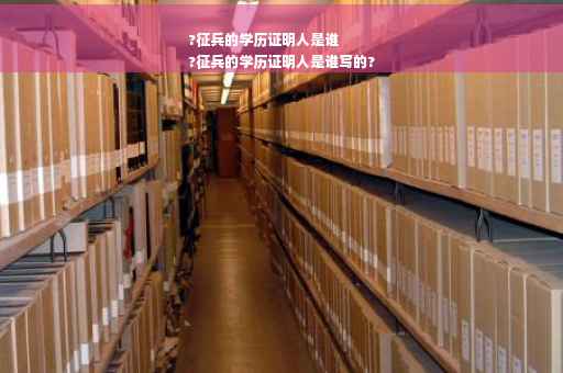 ?征兵的学历证明人是谁
?征兵的学历证明人是谁写的?