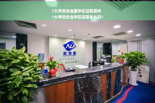 ?大学没毕业要学历证明原件
?大学没毕业学历证明怎么开?