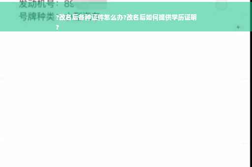 ?改名后各种证件怎么办?改名后如何提供学历证明
?