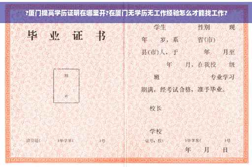 ?厦门提高学历证明在哪里开?在厦门无学历无工作经验怎么才能找工作?