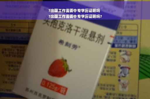 ?出国工作需要中专学历证明吗
?出国工作需要中专学历证明吗?