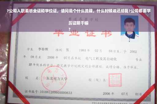 ?公司入职要毕业证和学位证，请问是个什么流程，什么时候返还给我?公司都要学历证明干嘛
?