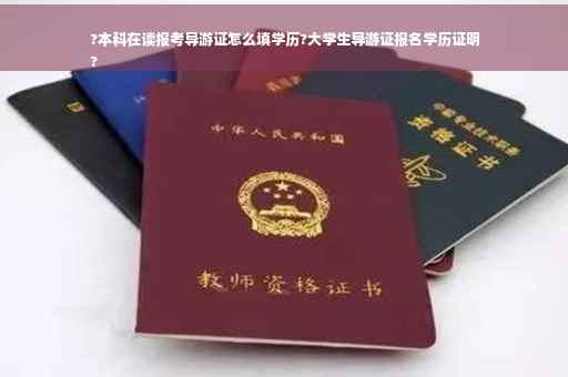 ?本科在读报考导游证怎么填学历?大学生导游证报名学历证明
?