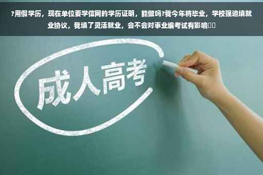 ?用假学历，现在单位要学信网的学历证明，能做吗?我今年将毕业，学校强迫填就业协议，我填了灵活就业，会不会对事业编考试有影响⚡️