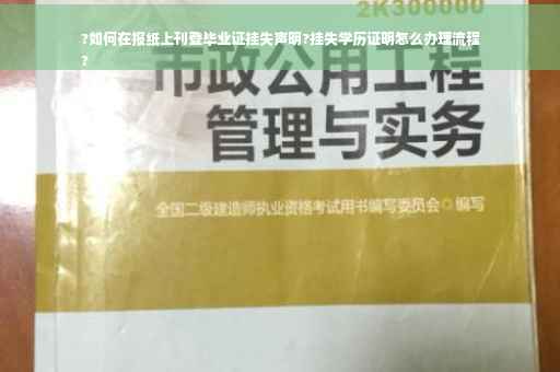 ?如何在报纸上刊登毕业证挂失声明?挂失学历证明怎么办理流程
?