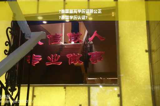 ?泰国最高学历证明公正
?泰国学历认证?