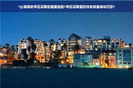 ?公租房的学历证明在哪里找到?学历证明复印件怎样查询与打印?