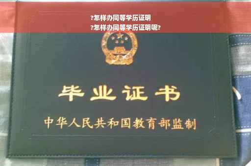 ?怎样办同等学历证明
?怎样办同等学历证明呢?