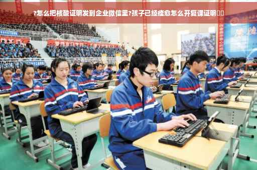 ?怎么把核酸证明发到企业微信里?孩子已经痊愈怎么开复课证明⚡️