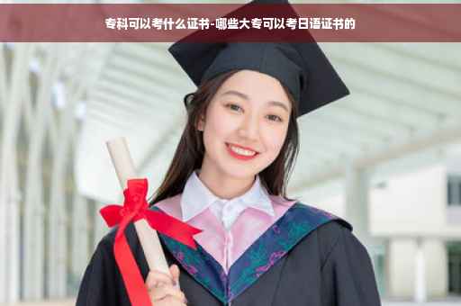 专科可以考什么证书-哪些大专可以考日语证书的