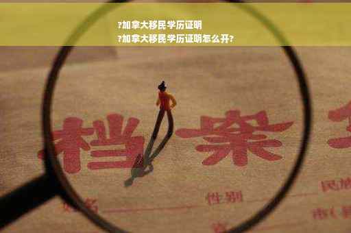 ?加拿大移民学历证明
?加拿大移民学历证明怎么开?