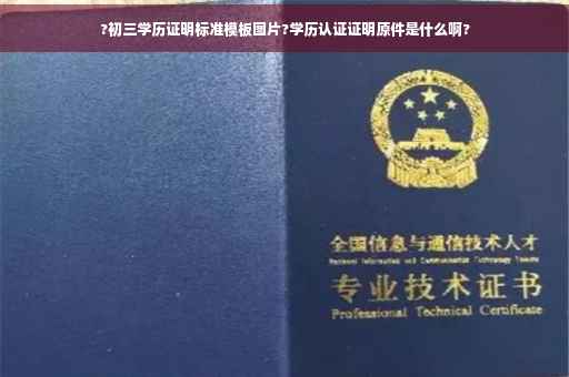 ?初三学历证明标准模板图片?学历认证证明原件是什么啊?