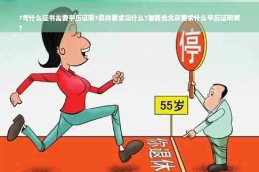 ?考什么证书需要学历证明?具体要求是什么?暑假去北京要求什么学历证明呢
?