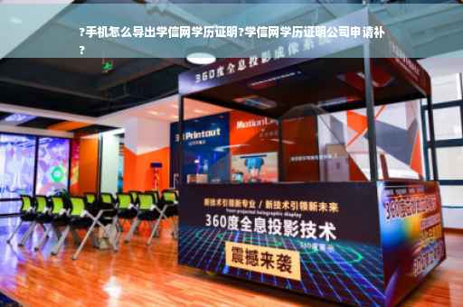 ?手机怎么导出学信网学历证明?学信网学历证明公司申请补
?