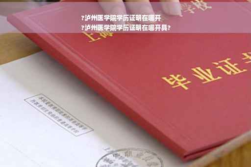 ?泸州医学院学历证明在哪开
?泸州医学院学历证明在哪开具?