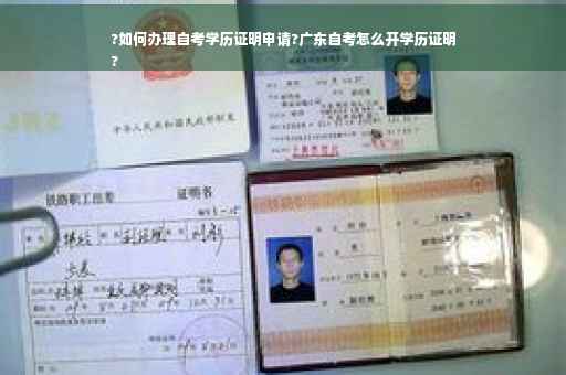 ?如何办理自考学历证明申请?广东自考怎么开学历证明
?