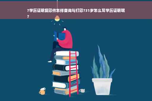 ?学历证明复印件怎样查询与打印?31岁怎么写学历证明呢
?