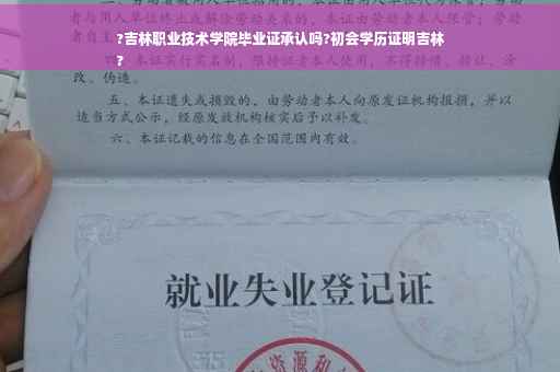 ?吉林职业技术学院毕业证承认吗?初会学历证明吉林
?