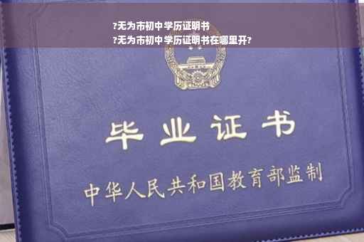 ?无为市初中学历证明书
?无为市初中学历证明书在哪里开?