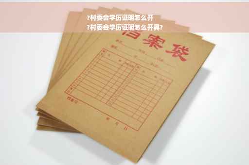 ?村委会学历证明怎么开
?村委会学历证明怎么开具?