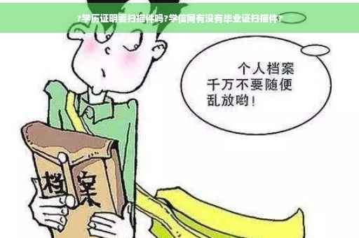 ?学历证明要扫描件吗?学信网有没有毕业证扫描件?