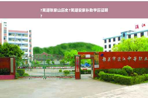 ?芜湖张家山历史?芜湖安家补助学历证明
?