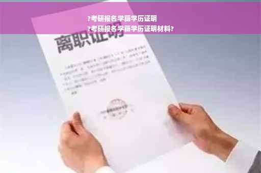 ?考研报名学籍学历证明
?考研报名学籍学历证明材料?