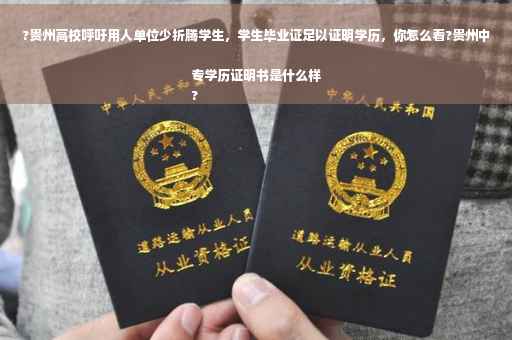 ?贵州高校呼吁用人单位少折腾学生，学生毕业证足以证明学历，你怎么看?贵州中专学历证明书是什么样
?
