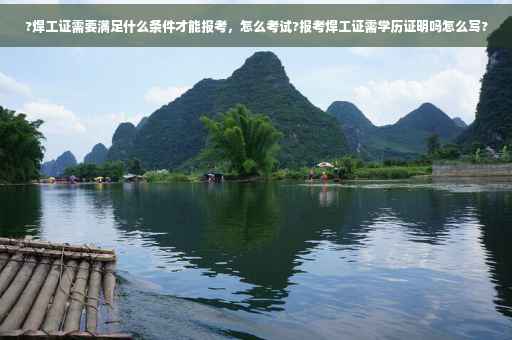 ?焊工证需要满足什么条件才能报考，怎么考试?报考焊工证需学历证明吗怎么写?