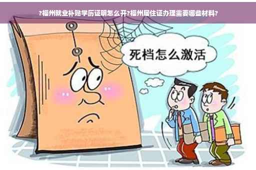 ?福州就业补贴学历证明怎么开?福州居住证办理需要哪些材料? ?福州就业补贴学历证明怎么开?福州居住证办理需要哪些材料?
