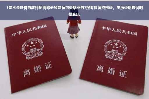 ?是不是所有的教师招聘都必须是师范类毕业的?报考教师资格证，学历证明该何时提交⚡️