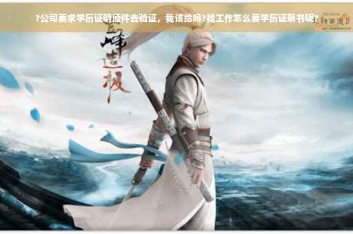 ?公司要求学历证明原件去验证，我该给吗?找工作怎么要学历证明书呢?