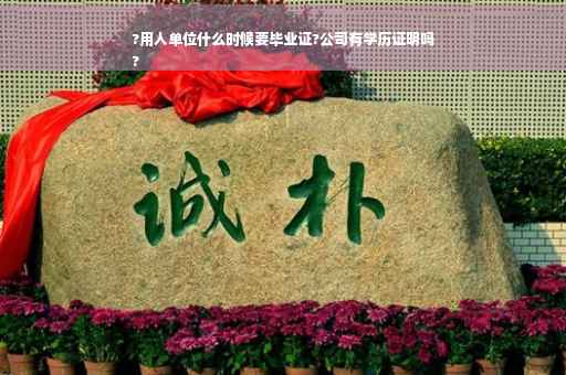 ?用人单位什么时候要毕业证?公司有学历证明吗
?