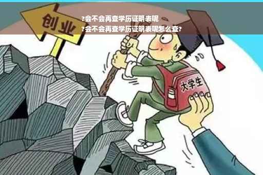 ?会不会再查学历证明表呢
?会不会再查学历证明表呢怎么查?
