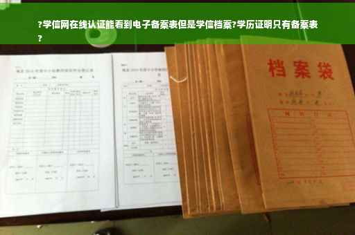 ?学信网在线认证能看到电子备案表但是学信档案?学历证明只有备案表
?