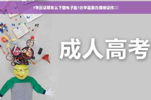 ?学历证明怎么下载电子版?办学需要办理啥证件⚡️