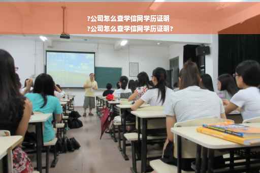?公司怎么查学信网学历证明
?公司怎么查学信网学历证明?