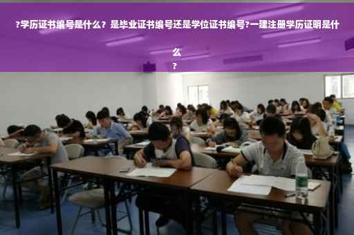 ?学历证书编号是什么？是毕业证书编号还是学位证书编号?一建注册学历证明是什么
?